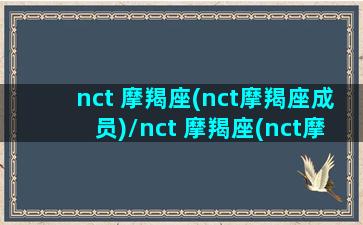 nct 摩羯座(nct摩羯座成员)/nct 摩羯座(nct摩羯座成员)-我的网站